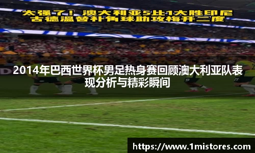 2014年巴西世界杯男足热身赛回顾澳大利亚队表现分析与精彩瞬间