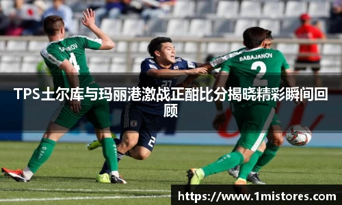 TPS土尔库与玛丽港激战正酣比分揭晓精彩瞬间回顾