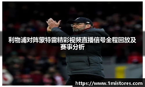 利物浦对阵蒙特雷精彩视频直播信号全程回放及赛事分析